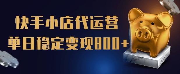 【快手小店代运营】限时托管计划，全程喂饭，单日稳定变现5张【揭秘】-仙女副业网