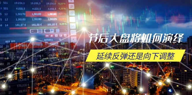 节后大盘将如何演绎，延续反弹还是向下调整，关键时间点和空间位待解-仙女副业网