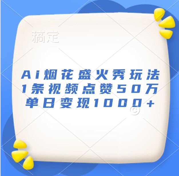 Ai烟花盛火秀玩法，1条视频点赞50万，单日变现1000+-仙女副业网