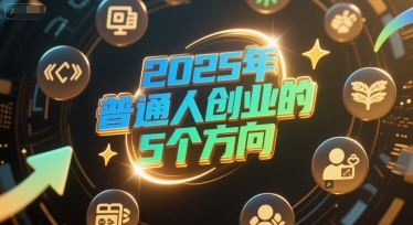 付费文章：2025年普通人创业的5个方向-仙女副业网