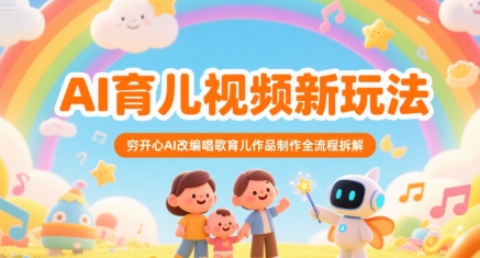 AI育儿视频新玩法，穷开心AI改编唱歌育儿作品制作全流程拆解-仙女副业网