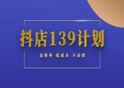抖店139计划实录手册不动销起店实操方法论，高效率低成本不动销-仙女副业网