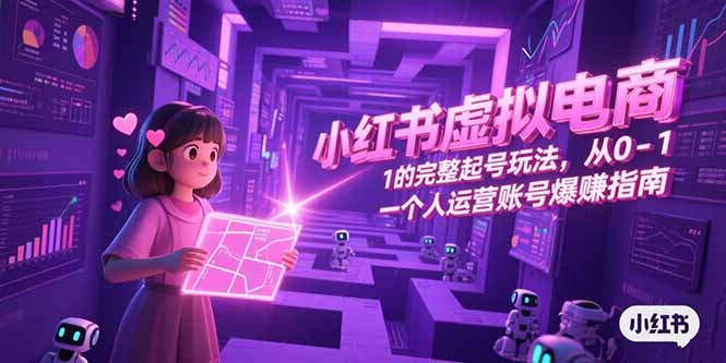 小红书虚拟电商，从0-1的完整起号玩法，一个人运营账号爆赚指南-仙女副业网