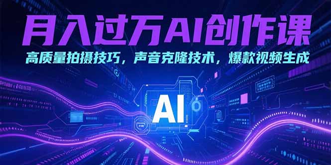 月入过万AI创作课：高质量拍摄技巧，声音克隆技术，爆款视频生成-仙女副业网