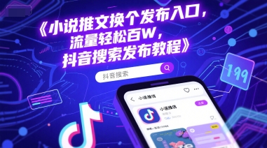 小说推文换个发布入口，流量轻松百W，抖音搜索发布教程-仙女副业网