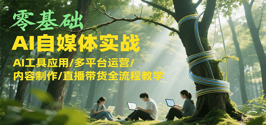 零基础AI自媒体实战，AI工具应用/多平台运营/内容制作/直播带货全流程教学-仙女副业网