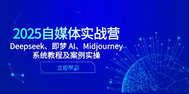 2025自媒体实战营，Deepseek、即梦 AI、Midjourney系统教程及案例实操-仙女副业网