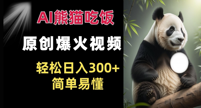 Ai熊猫吃饭爆火视频 原创作品 轻松日入300+  简单易懂-仙女副业网