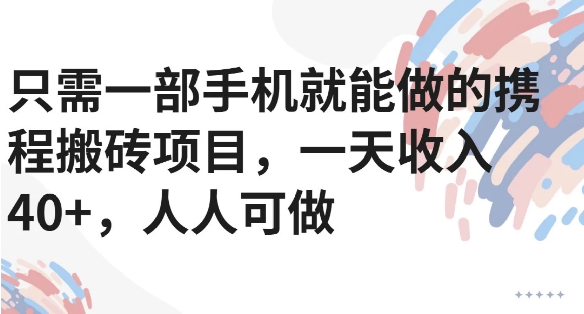 只需一部手机就能做的携程搬砖项目，一天收入40+，人人可做-仙女副业网