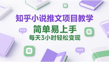 知乎小说推文项目教学，简单易上手，每天3小时轻松变现-仙女副业网