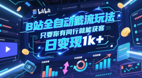 B站全自动截流玩法只要你有同行就能获客，日变现1k+【揭秘】-仙女副业网