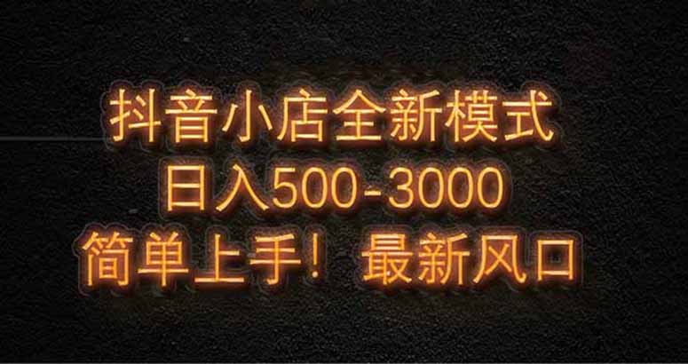 抖音小店全新模式 最新风口，日收入500-5000+！小白简单上手-仙女副业网