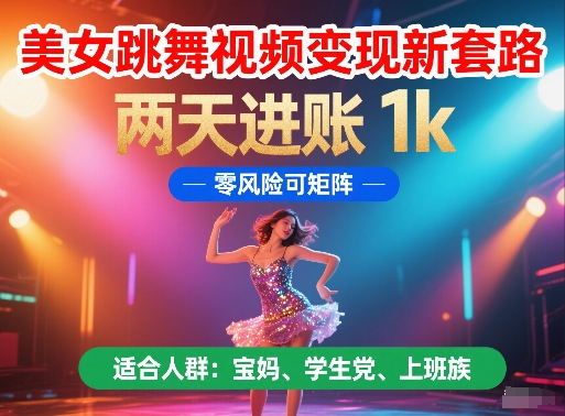 美女跳舞视频变现新套路，两天进账 1k，零风险可矩阵【揭秘】-仙女副业网