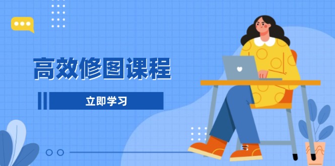 高效修图课程：教你后期处理图片，1分钟快修3分钟精修，提升修图效率-仙女副业网