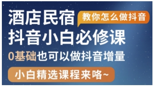 抖音本地生活酒店民宿运营，0基础也可以做抖音增量-仙女副业网