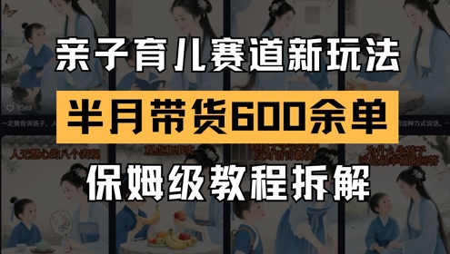 AI亲子育儿赛道新玩法，新号半个月带货600多单，保姆级教程拆解-仙女副业网