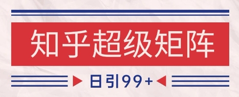 知乎超级矩阵玩法引流高质量精准粉SEO覆盖，日变现1k+【揭秘】-仙女副业网