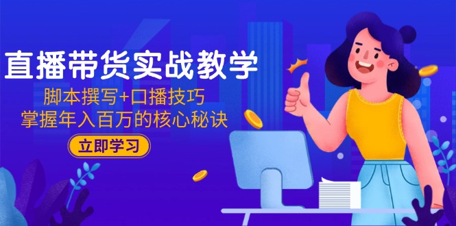 直播带货实战教学：脚本撰写+口播技巧，掌握年入百万的核心秘诀-仙女副业网
