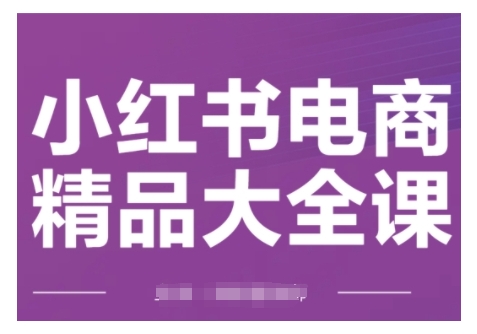 小红书电商精品大全课，快速掌握小红书运营技巧，实现精准引流与爆单目标，轻松玩转小红书电商(更新2月)-仙女副业网