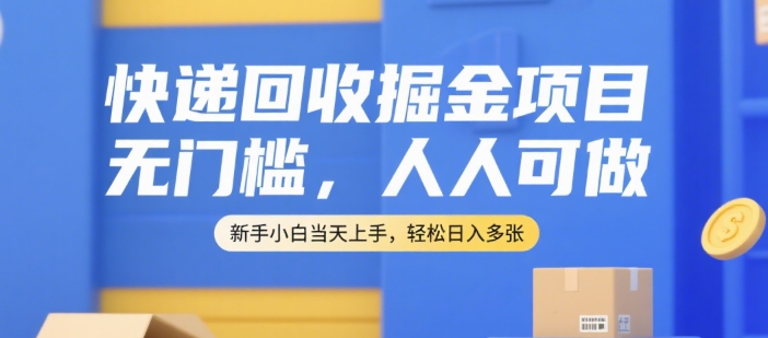快递回收掘金项目，无门槛，人人可做，新手小白当天上手，轻松日入多张【揭秘】-仙女副业网