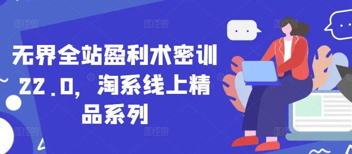无界全站盈利术密训22.0，淘系线上精品系列-仙女副业网