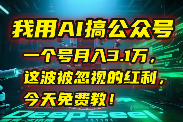 我用AI搞公众号，一个号月入3.1万，这波被忽视的红利，今天免费教！-仙女副业网