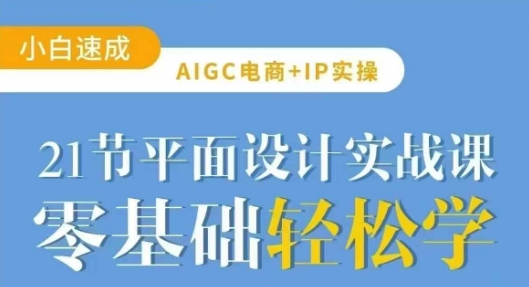 AIGC电商必备实操21节平面设计实战课，教你玩转AI-仙女副业网
