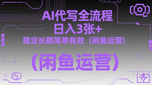 AI代写全流程，日入3张+，稳定长期简单有效(闲鱼运营)-仙女副业网