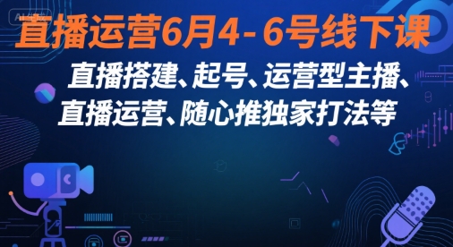 直播运营6月4-6号线下课，‬直播搭建、起号、运营型主播、直播运‬营、随心推独家打法等-仙女副业网