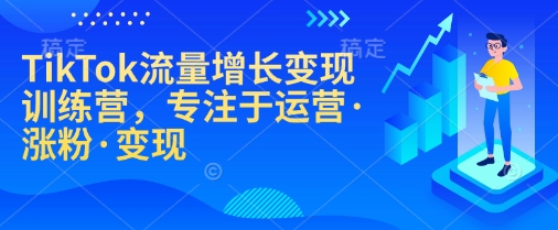 TikTok流量增长变现训练营，专注于运营·涨粉·变现-仙女副业网