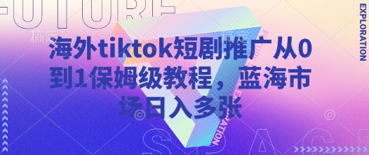 海外tiktok短剧推广从0到1保姆级教程，蓝海市场日入多张-仙女副业网