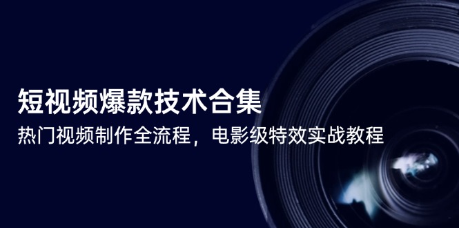 短视频爆款技术合集，热门视频制作全流程，电影级特效实战教程-仙女副业网