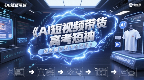 AI短视频带货高考短袖爆款解析制作全流程-仙女副业网