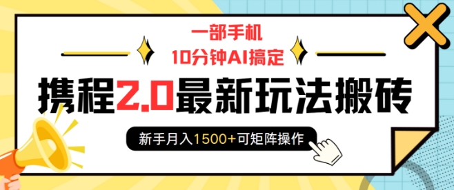 一部手机10分钟AI搞定，携程2.0最新玩法搬砖，新手月入1500+可矩阵操作-仙女副业网