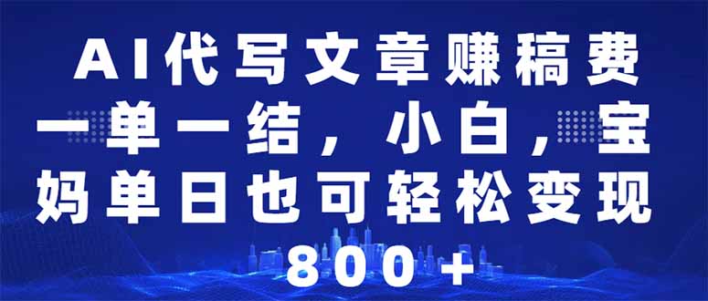 AI代写文章赚稿费，一单一结小白，宝妈单日也能轻松日入500-1000＋-仙女副业网
