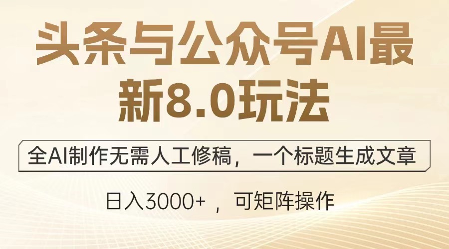 头条与公众号AI最新8.0玩法，全AI制作无需人工修稿，一个标题生成文章...-仙女副业网