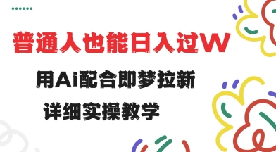用ai配合即梦拉新，小白也能日入过w，详细实操教程【揭秘】-仙女副业网