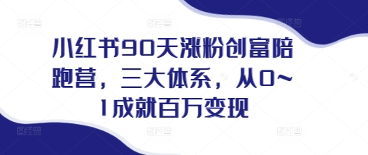 小红书90天涨粉创富陪跑营，​三大体系，从0~1成就百万变现，做小红书的最后一站-仙女副业网