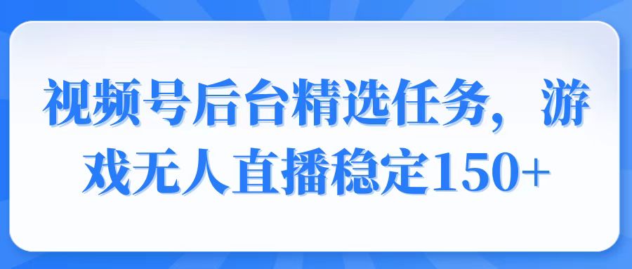 视频号精选变现任务，游戏无人直播稳定150+-仙女副业网