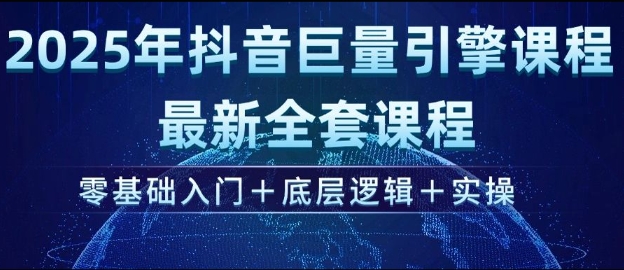 2025年抖音巨量引擎最新全套课程，零基础入门+底层逻辑+实操-仙女副业网