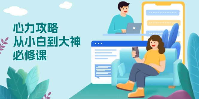 心力 攻略，从小白到大神必修课，技能与心力独立，助你自信从容面对挑战-仙女副业网