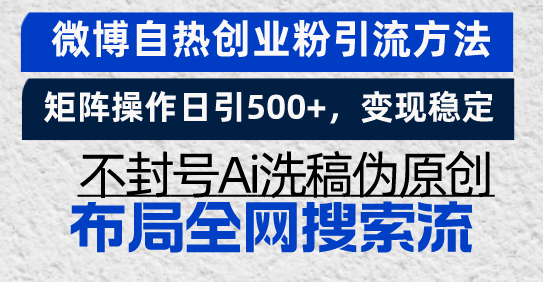 微博自热创业粉引流方法，矩阵操作日引500+，变现稳定，不封号Ai洗稿伪...-仙女副业网