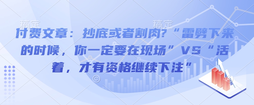 付费文章：抄底或者割肉?“雷劈下来的时候，你一定要在现场”VS“活着，才有资格继续下注”-仙女副业网