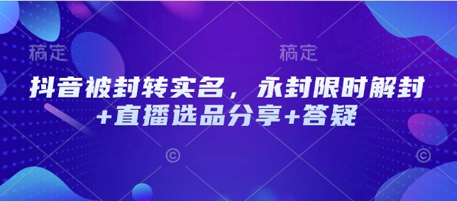 抖音被封转实名，永封限时解封+直播选品分享+答疑-仙女副业网