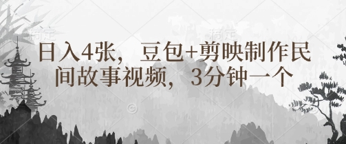 豆包+剪映制作民间故事视频，3分钟一个，日入4张-仙女副业网