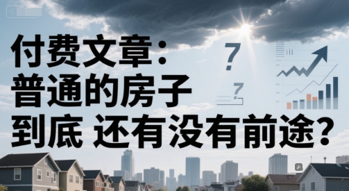 付费文章：普通的房子到底还有没有前途？-仙女副业网