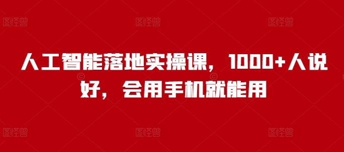 人工智能落地实操课，1000+人说好，会用手机就能用-仙女副业网