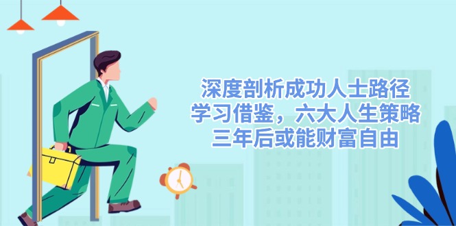 深度剖析成功人士路径，学习借鉴，六大人生策略，三年后或能财富自由-仙女副业网