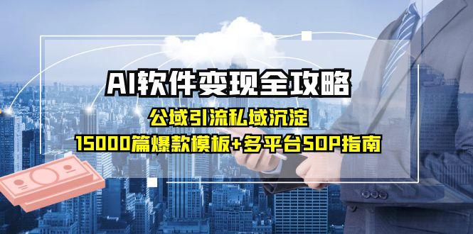 AI软件变现全攻略：公域引流私域沉淀，15000篇爆款模板+多平台SOP指南-仙女副业网