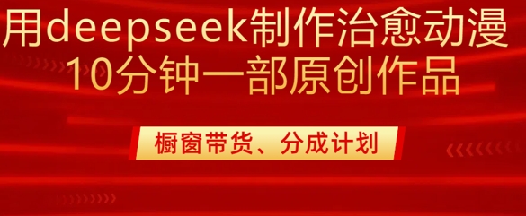 用deepseek制作治愈系漫剪，20分钟一部纯原创作品，多种变现渠道外面收费980-仙女副业网